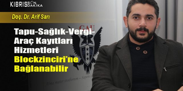 'Doç. Dr. Arif Sarı: "Kıbrıs’da tapu, sağlık vergi ve araç kayıt hizmetleri Blokzinciri’ne bağlanabilir'
